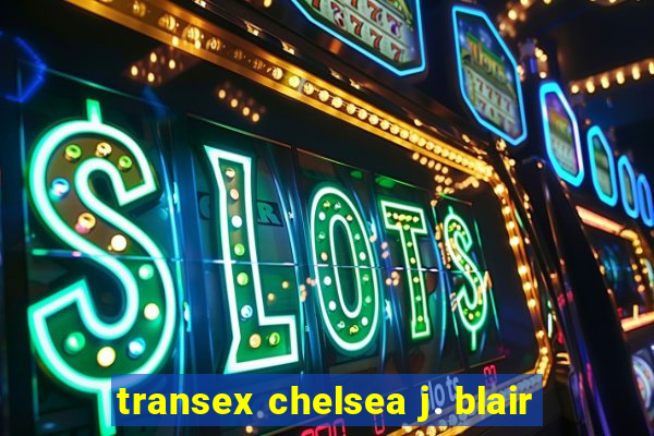 transex chelsea j. blair